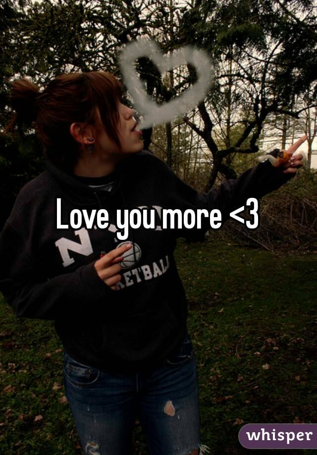 Love you more <3