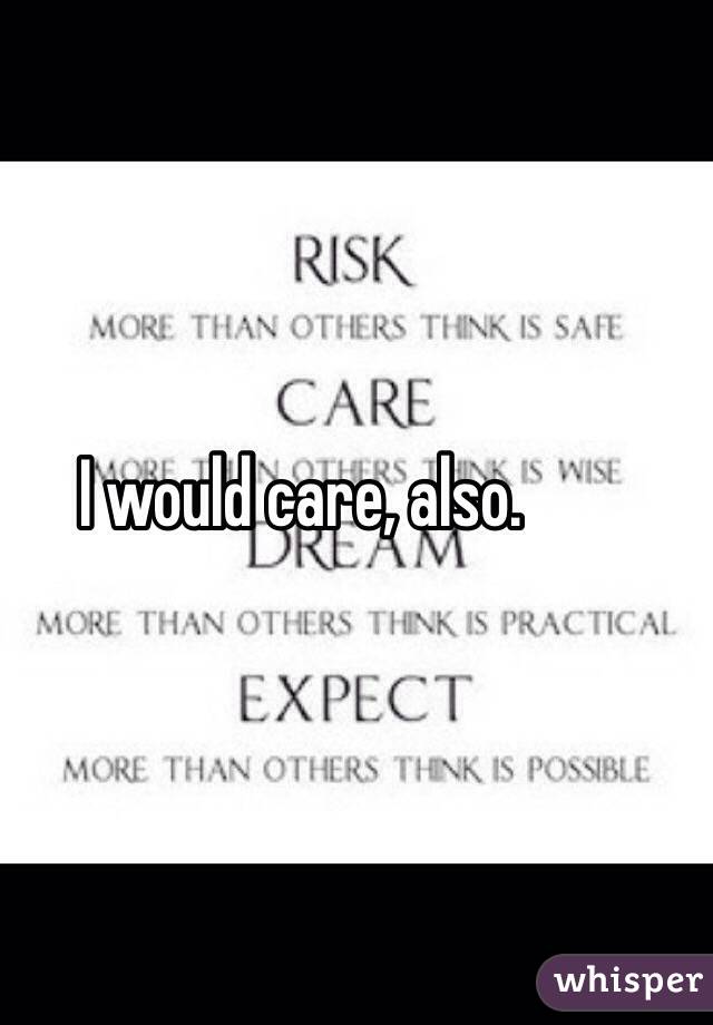 I would care, also.