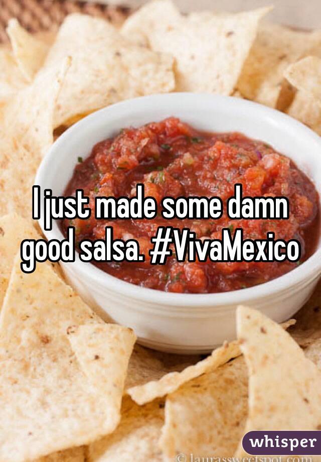 I just made some damn good salsa. #VivaMexico