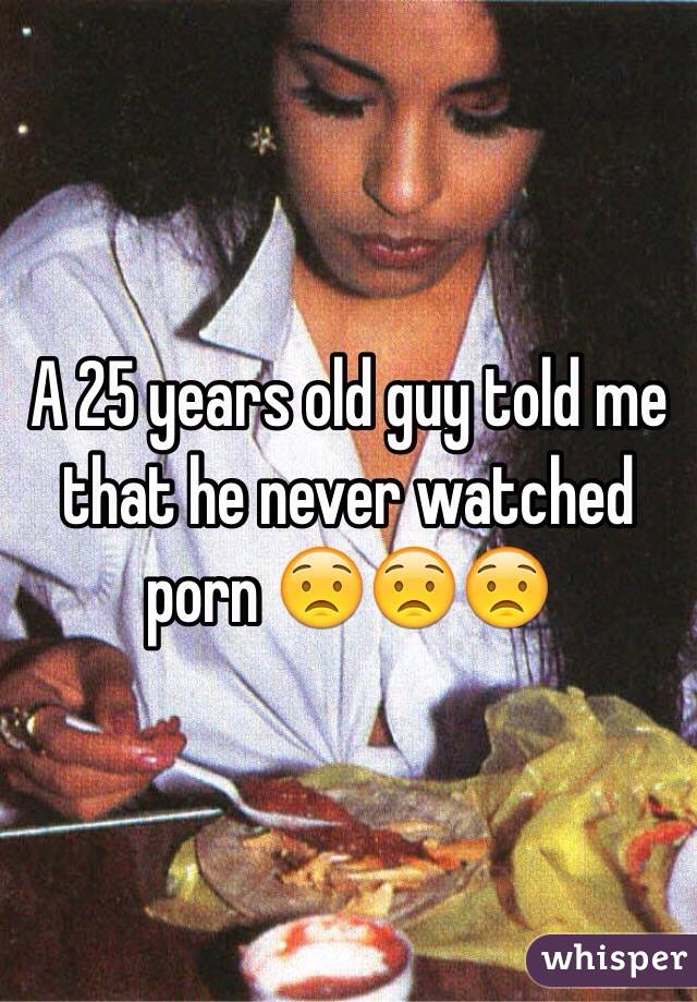 A 25 years old guy told me that he never watched porn 😟😟😟