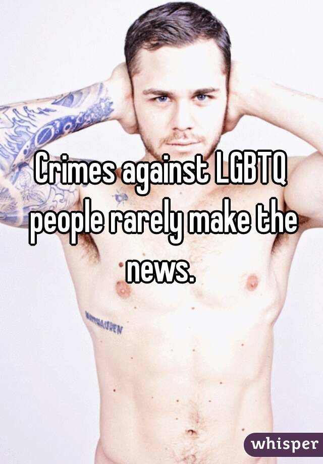 Crimes against LGBTQ people rarely make the news. 