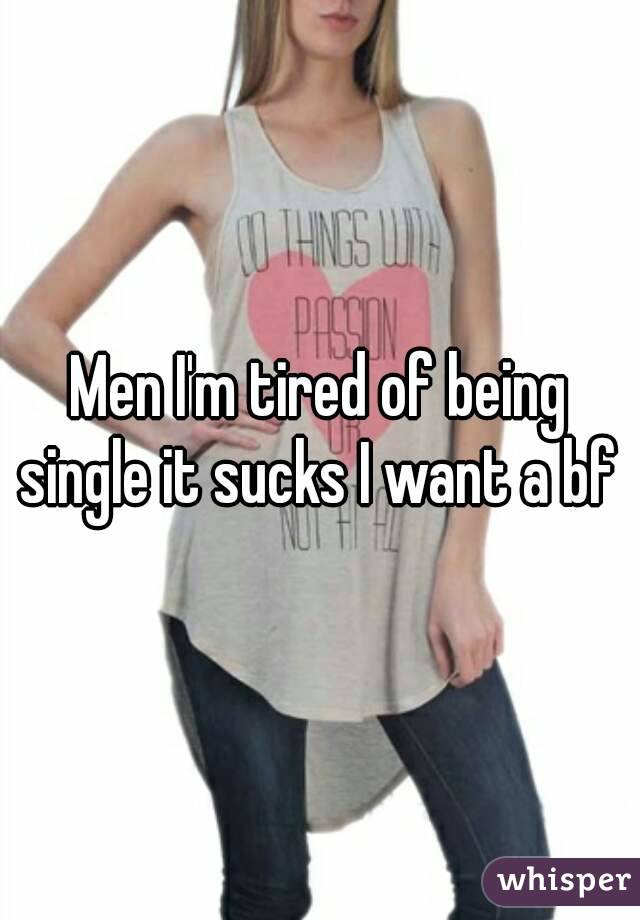 Men I'm tired of being single it sucks I want a bf 