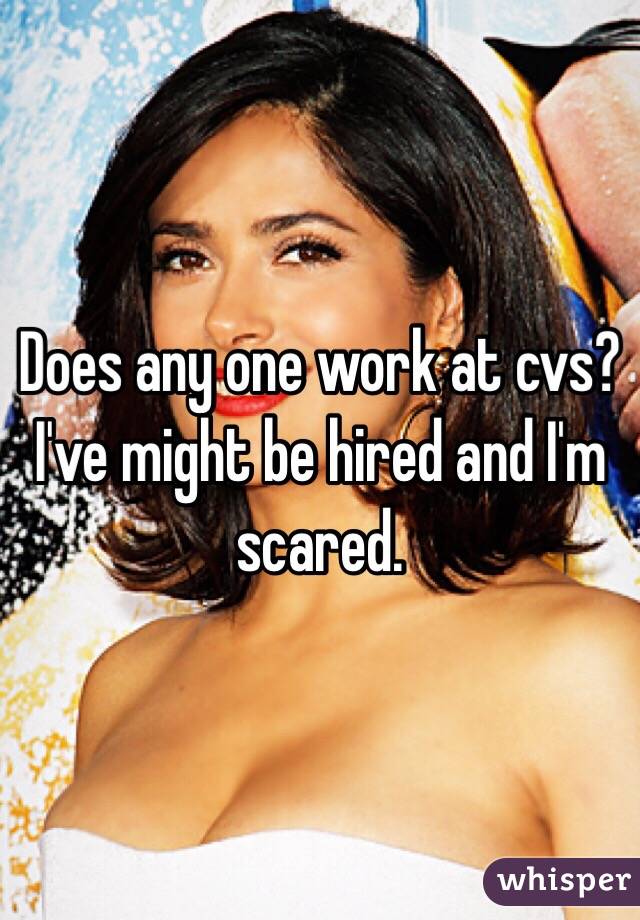 Does any one work at cvs? I've might be hired and I'm scared. 