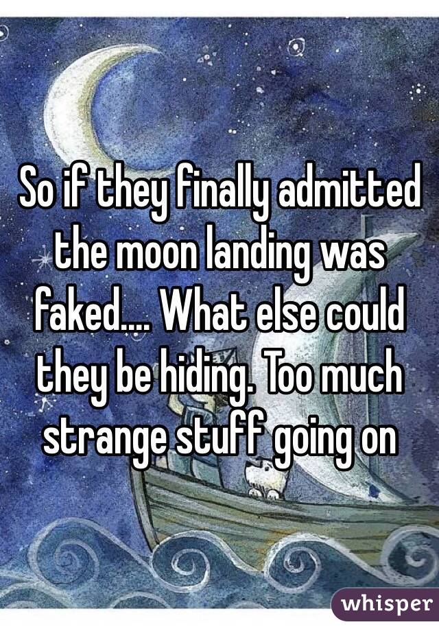 So if they finally admitted the moon landing was faked.... What else could they be hiding. Too much strange stuff going on