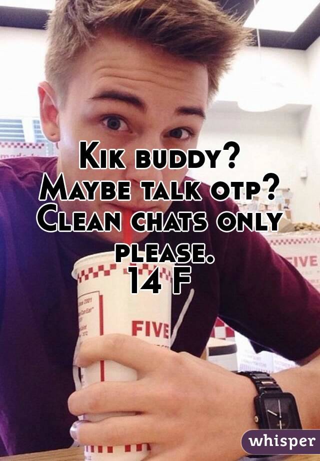 Kik buddy?
Maybe talk otp?
Clean chats only please.
14 F