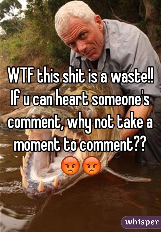 WTF this shit is a waste!! If u can heart someone's comment, why not take a moment to comment??😡😡