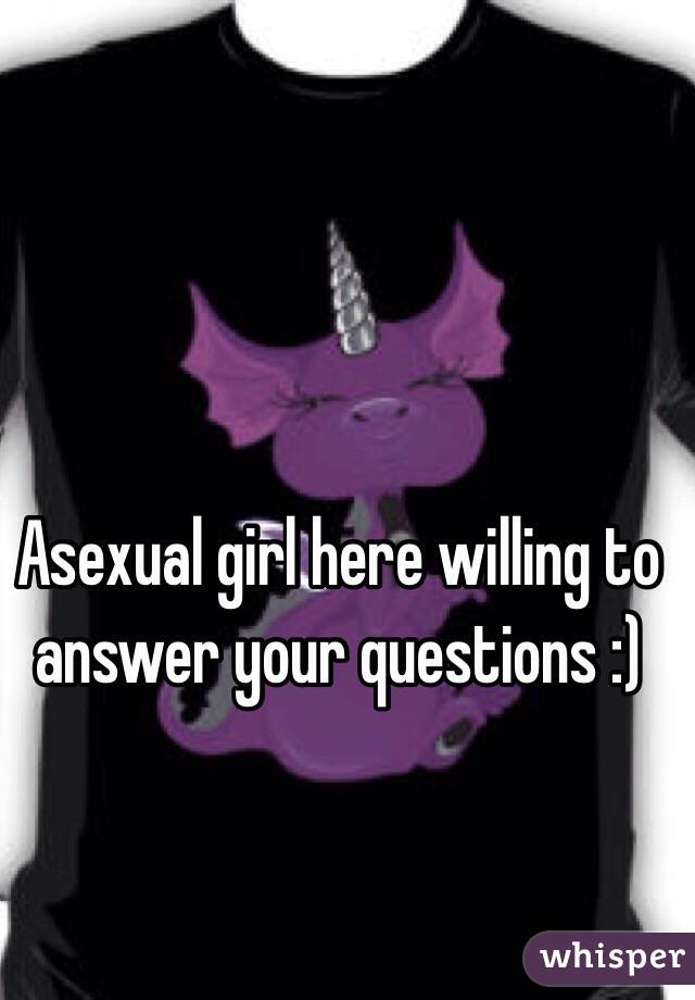 Asexual girl here willing to answer your questions :)