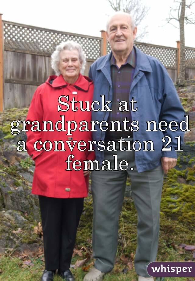 Stuck at grandparents need a conversation 21 female.