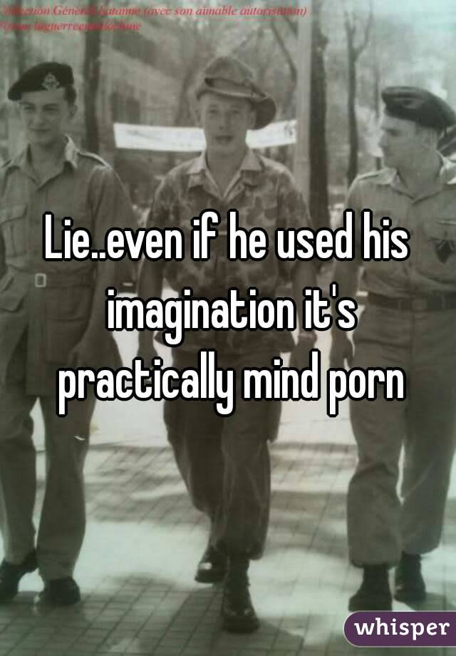 Lie..even if he used his imagination it's practically mind porn