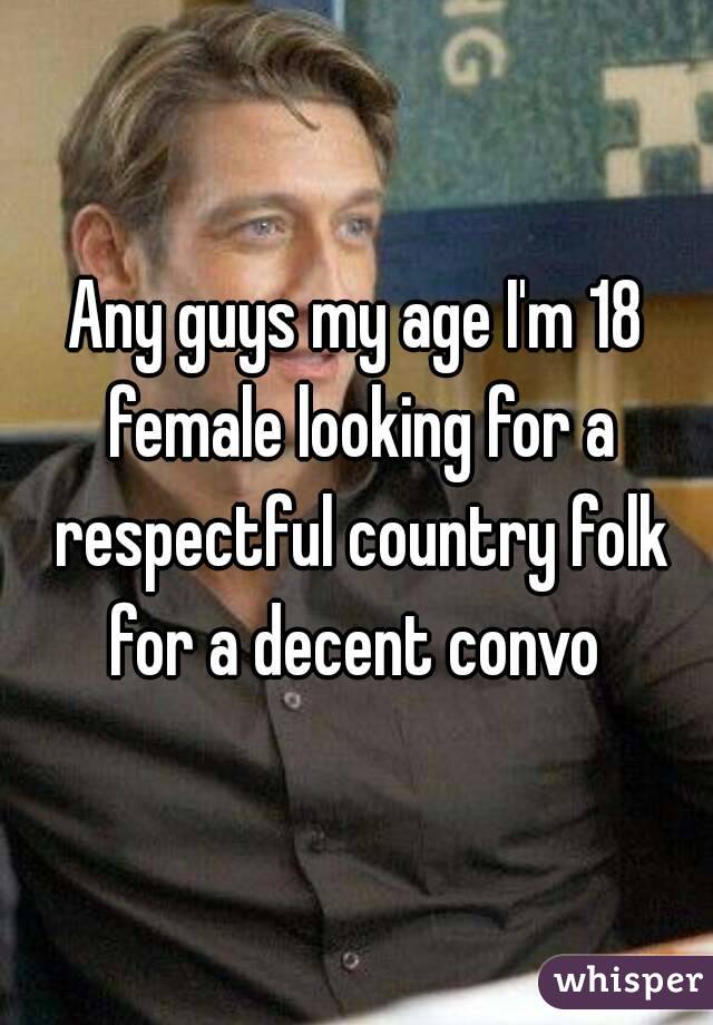 Any guys my age I'm 18 female looking for a respectful country folk for a decent convo 