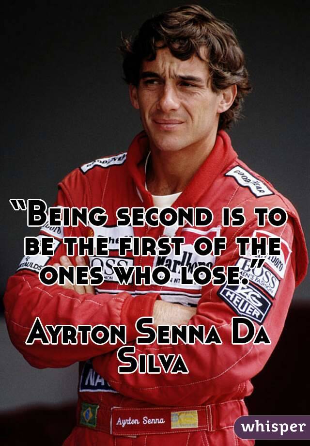“Being second is to be the first of the ones who lose.”

Ayrton Senna Da Silva