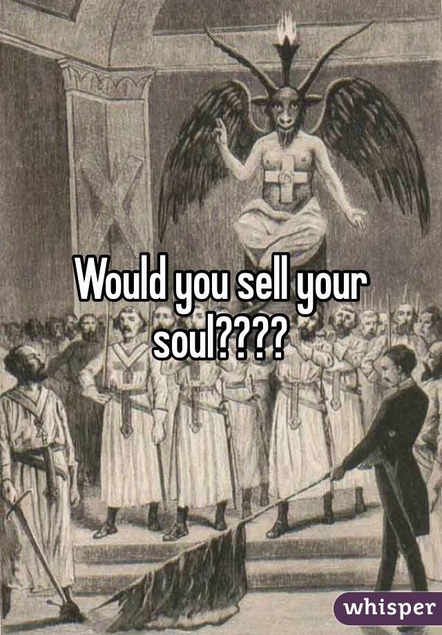 Would you sell your soul????