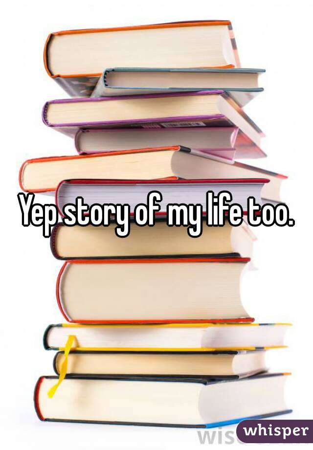 Yep story of my life too.