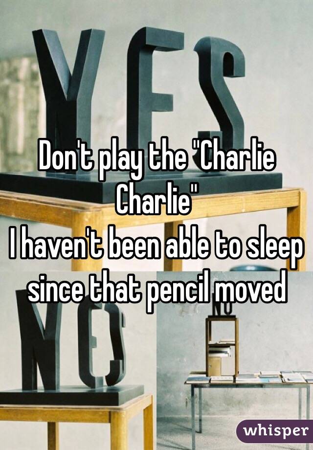 Don't play the "Charlie Charlie" 
I haven't been able to sleep since that pencil moved
