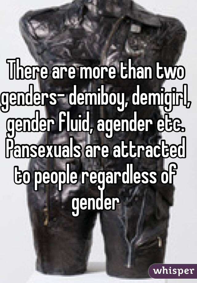 There are more than two genders- demiboy, demigirl, gender fluid, agender etc. Pansexuals are attracted to people regardless of gender