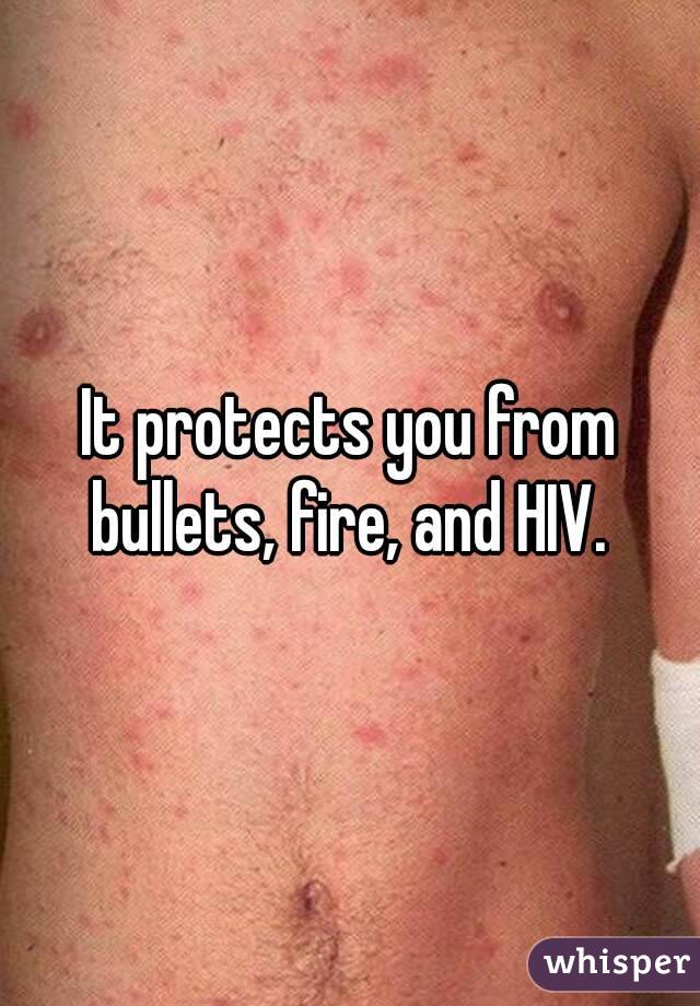 It protects you from bullets, fire, and HIV. 