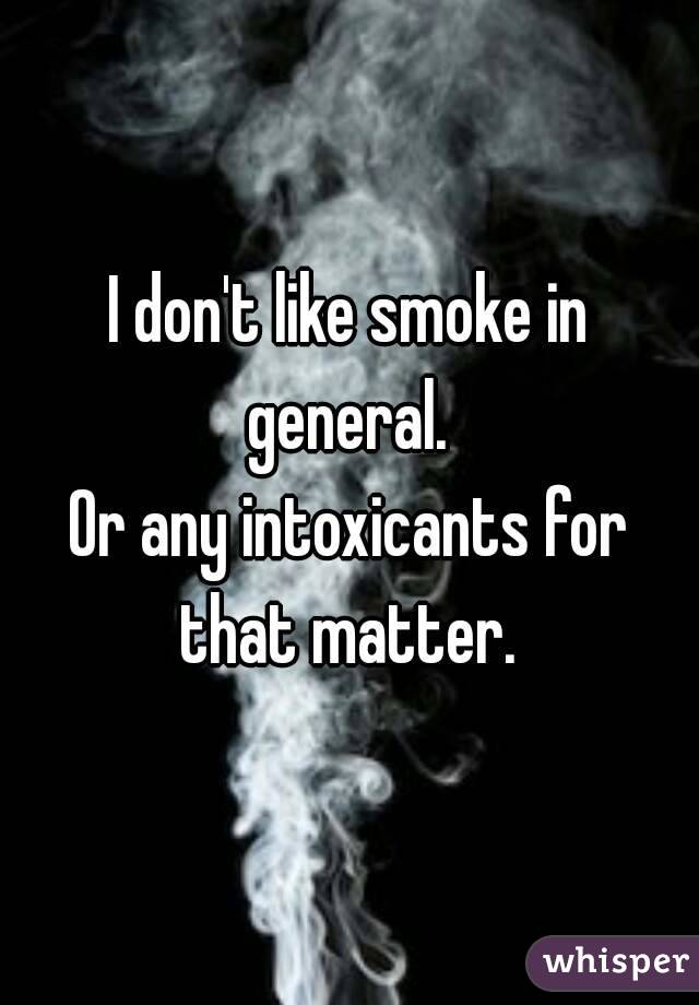 I don't like smoke in general. 
Or any intoxicants for that matter. 