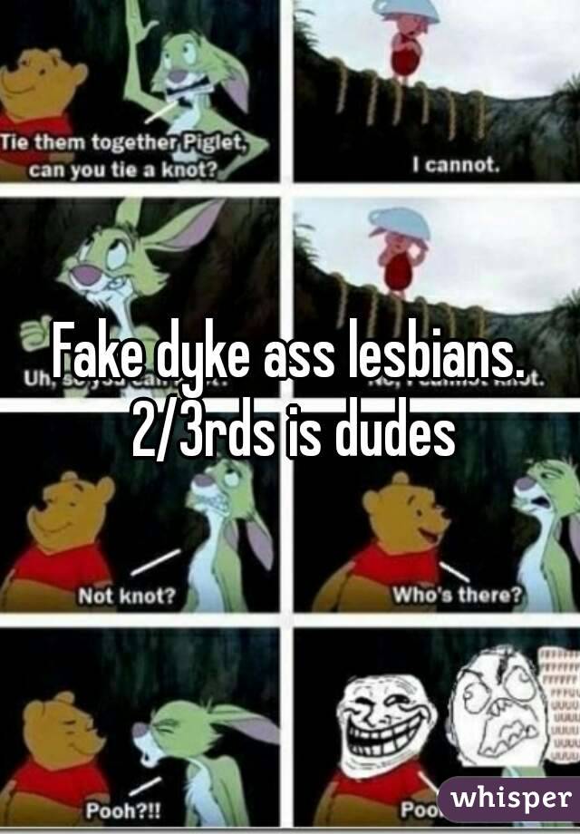 Fake dyke ass lesbians. 2/3rds is dudes