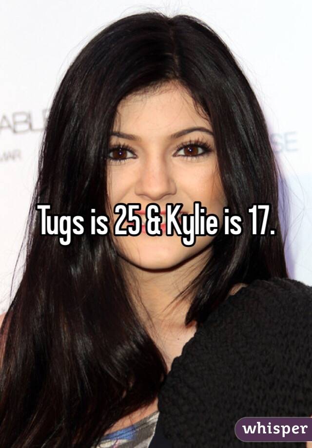 Tugs is 25 & Kylie is 17. 