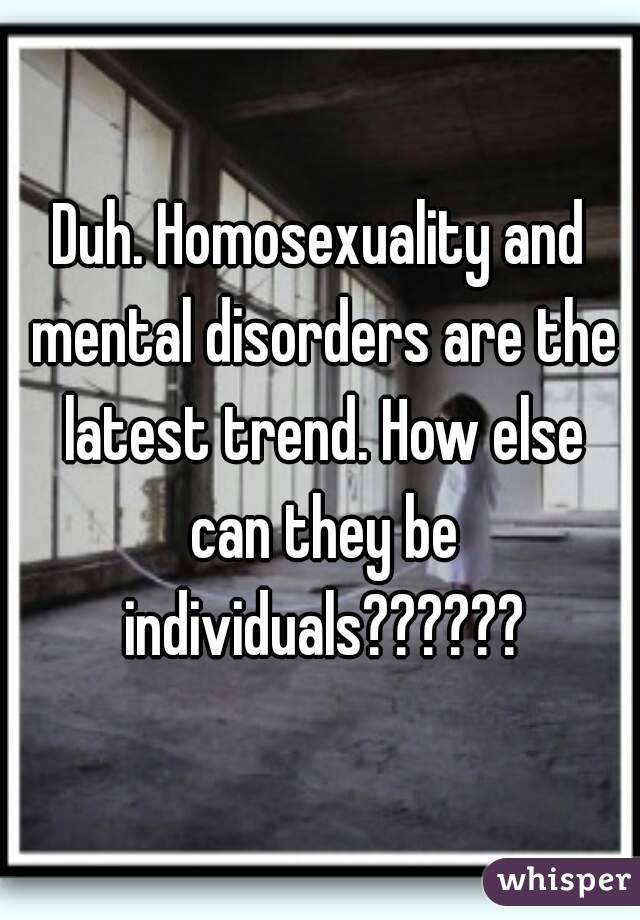Duh. Homosexuality and mental disorders are the latest trend. How else can they be individuals??????