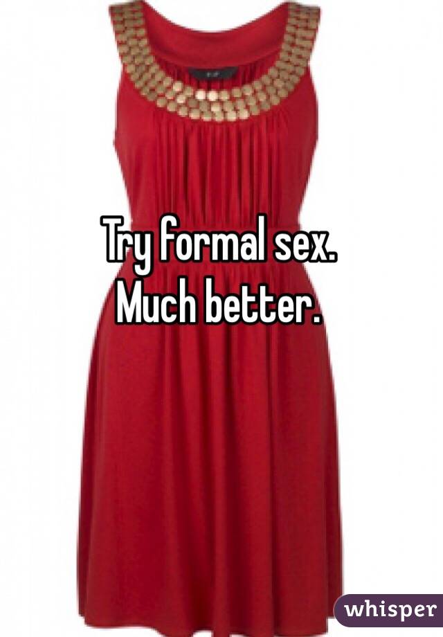 Try formal sex.
Much better.