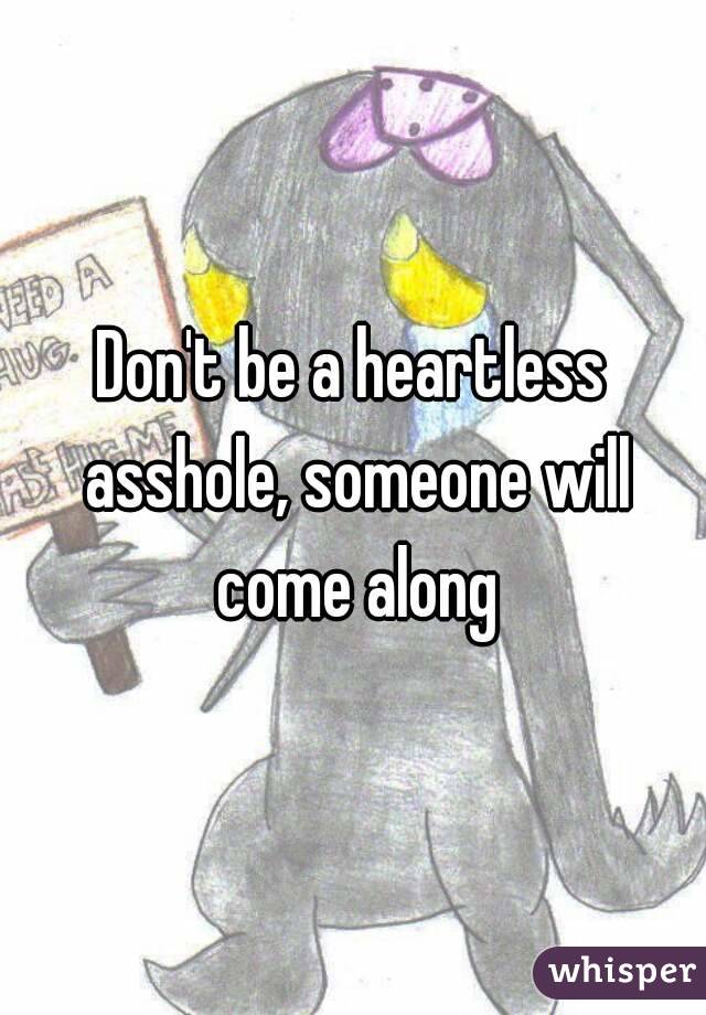 Don't be a heartless asshole, someone will come along