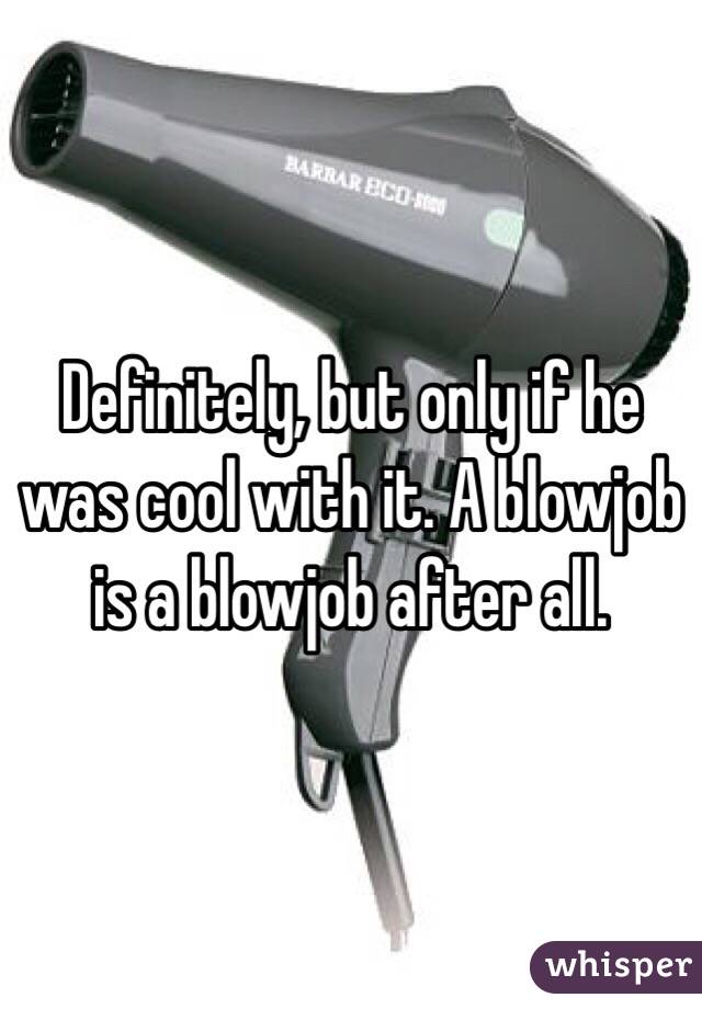 Definitely, but only if he was cool with it. A blowjob is a blowjob after all.