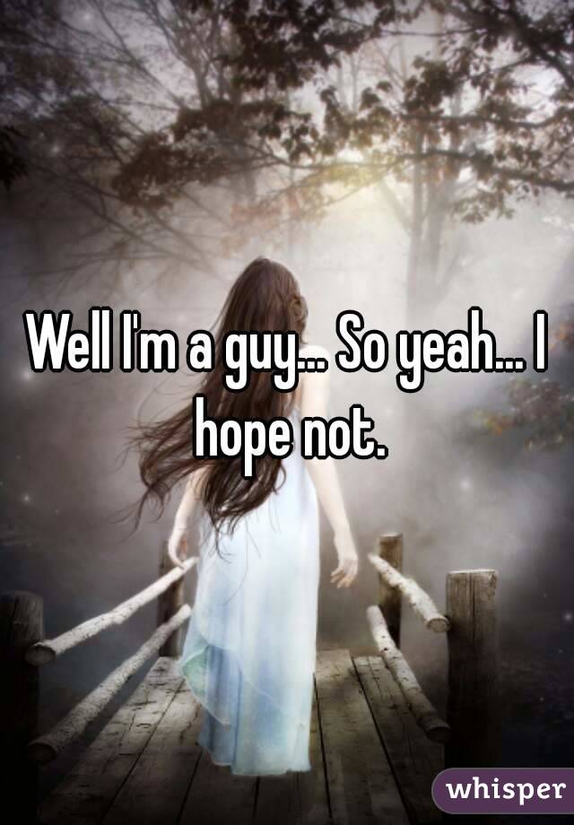 Well I'm a guy... So yeah... I hope not.