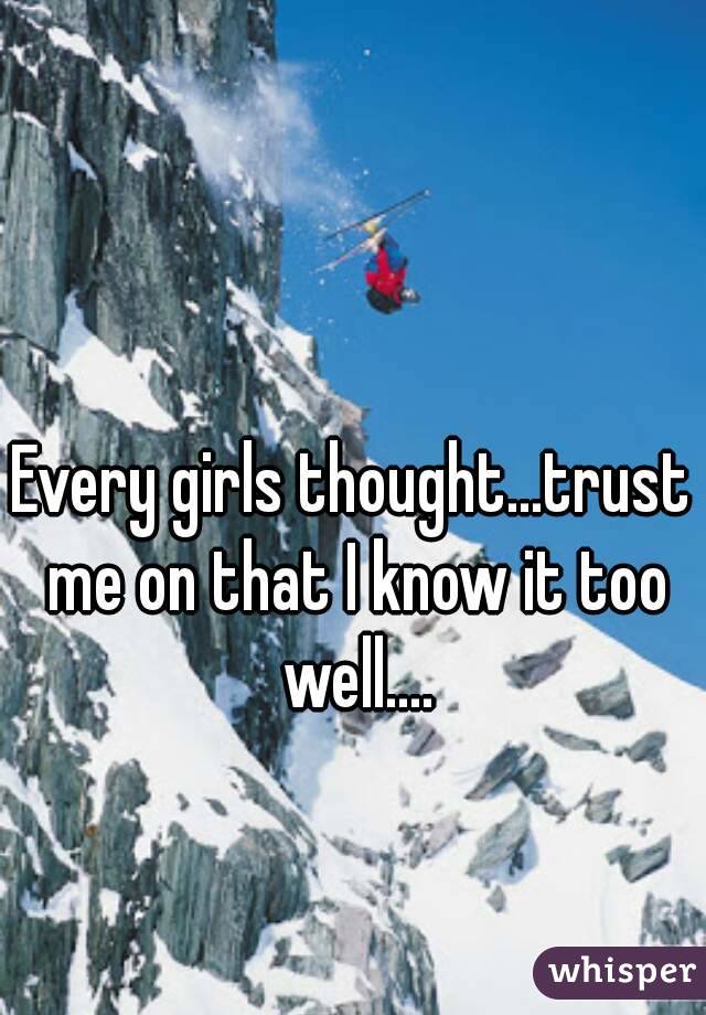 Every girls thought...trust me on that I know it too well....