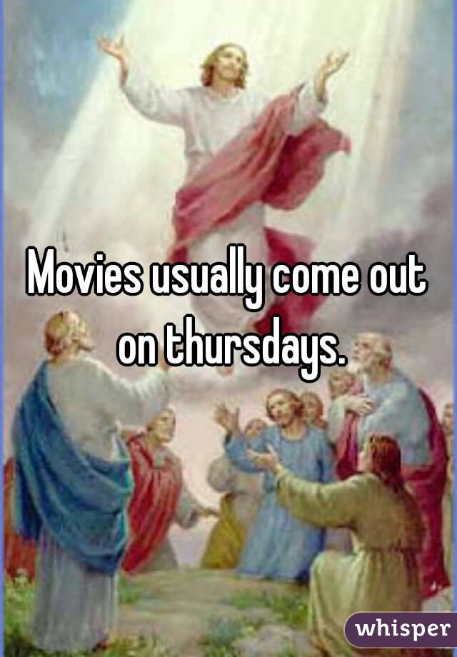 Movies usually come out on thursdays.