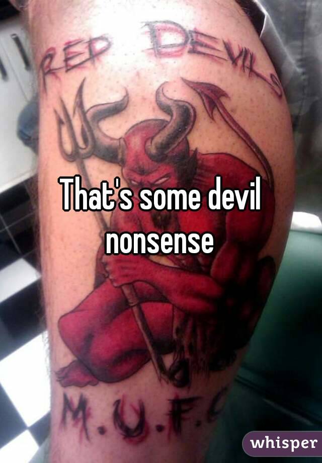 That's some devil nonsense 