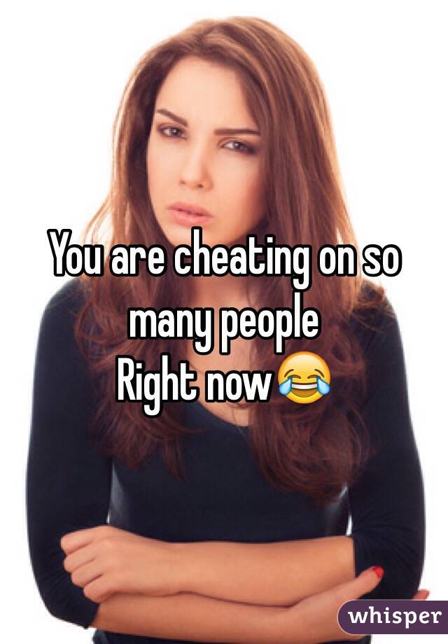 You are cheating on so many people
Right now😂