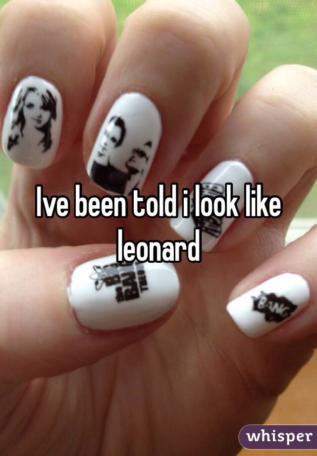 Ive been told i look like leonard
