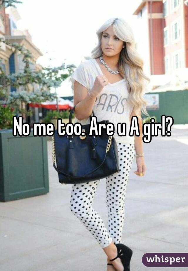 No me too. Are u A girl?
