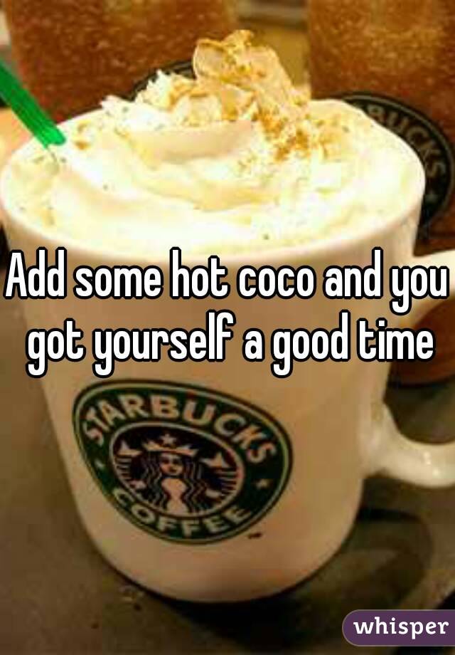 Add some hot coco and you got yourself a good time