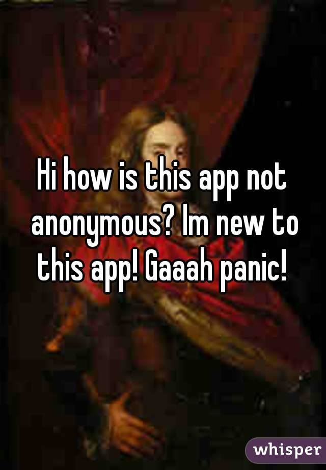 Hi how is this app not anonymous? Im new to this app! Gaaah panic! 