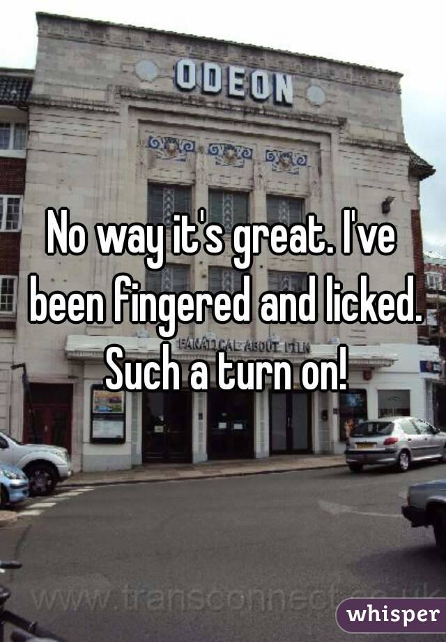 No way it's great. I've been fingered and licked. Such a turn on!