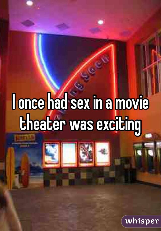 I once had sex in a movie theater was exciting 