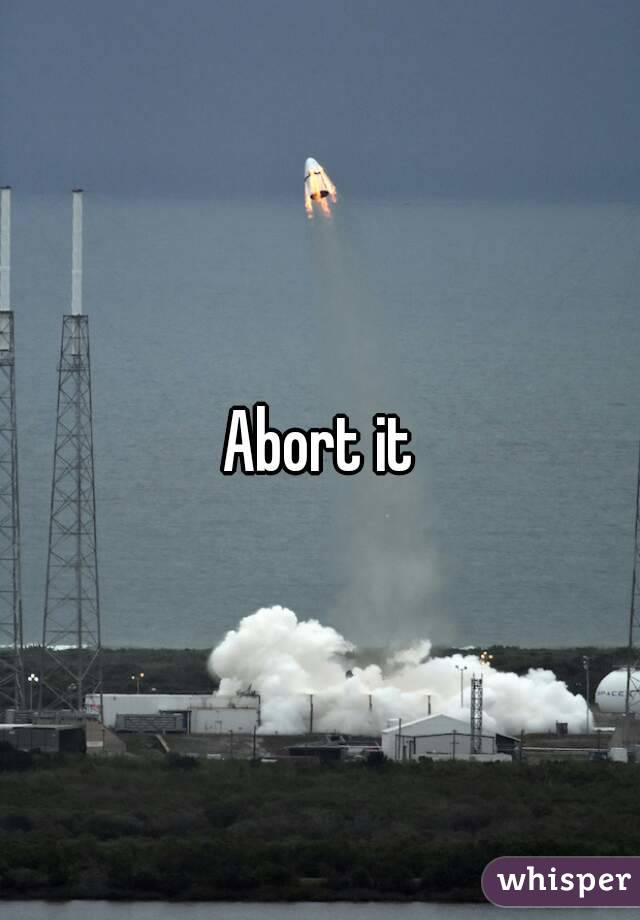 Abort it