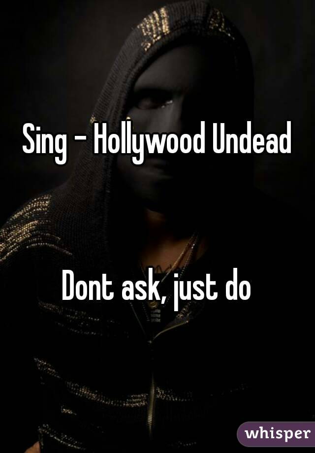 Sing - Hollywood Undead


Dont ask, just do