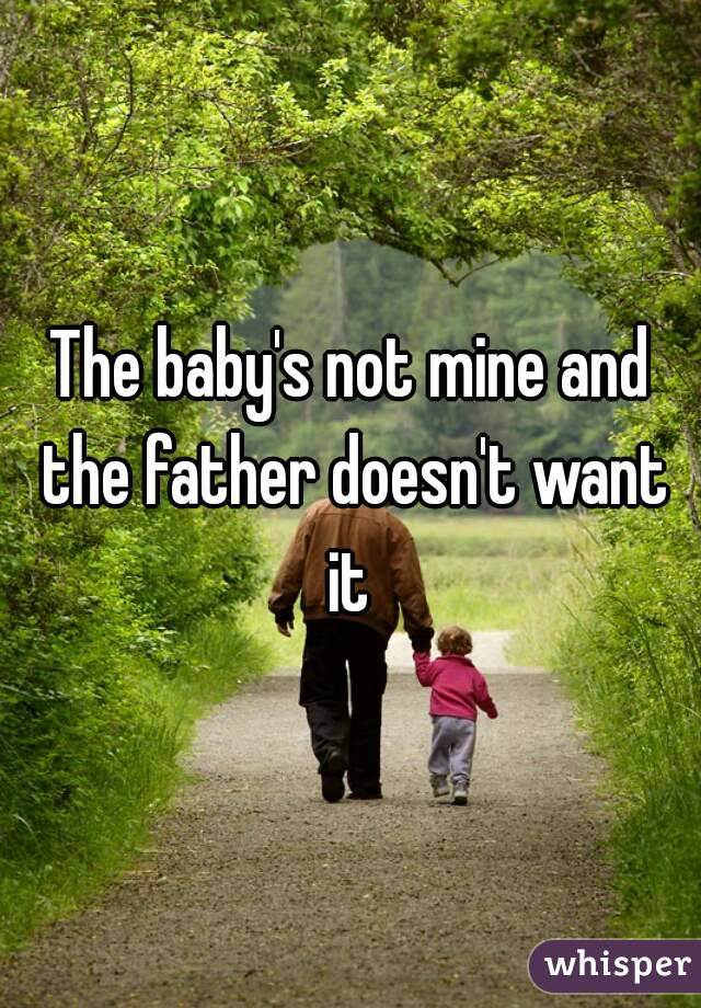 The baby's not mine and the father doesn't want it 