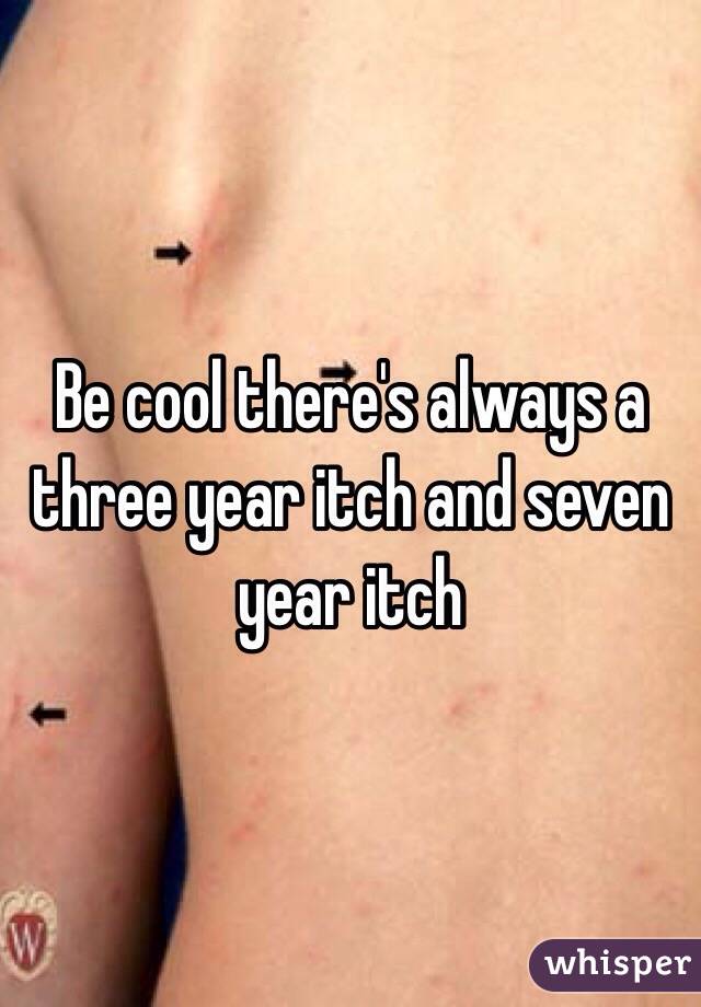 Be cool there's always a three year itch and seven year itch 