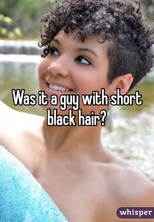 Was it a guy with short black hair?