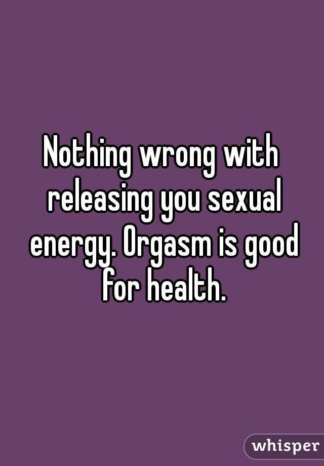 Nothing wrong with releasing you sexual energy. Orgasm is good for health.
