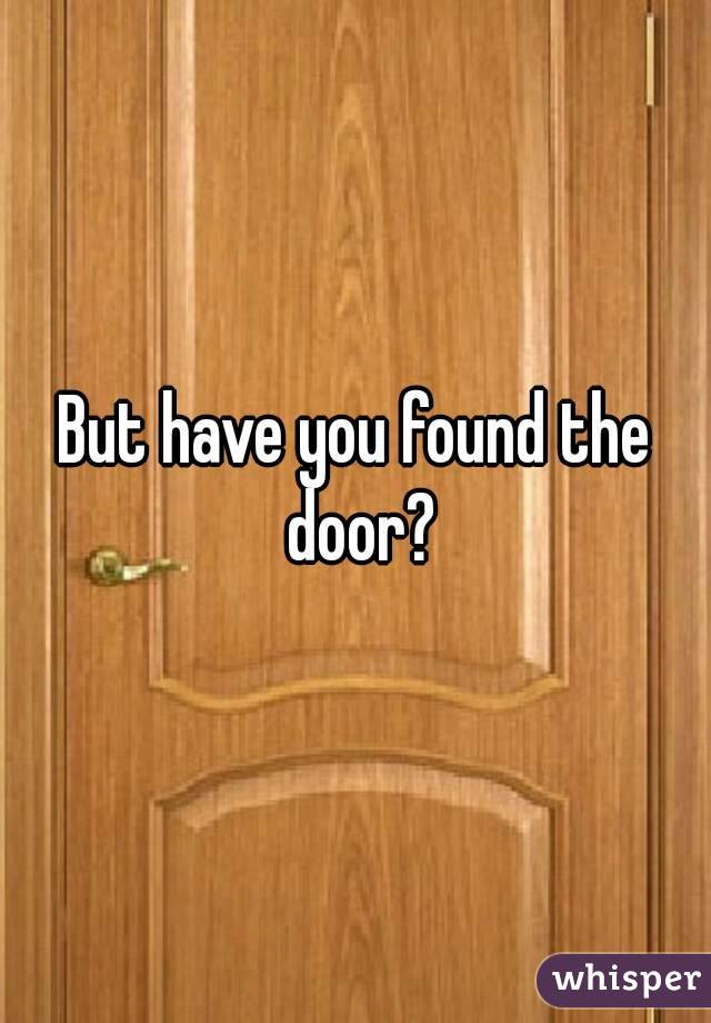 But have you found the door?