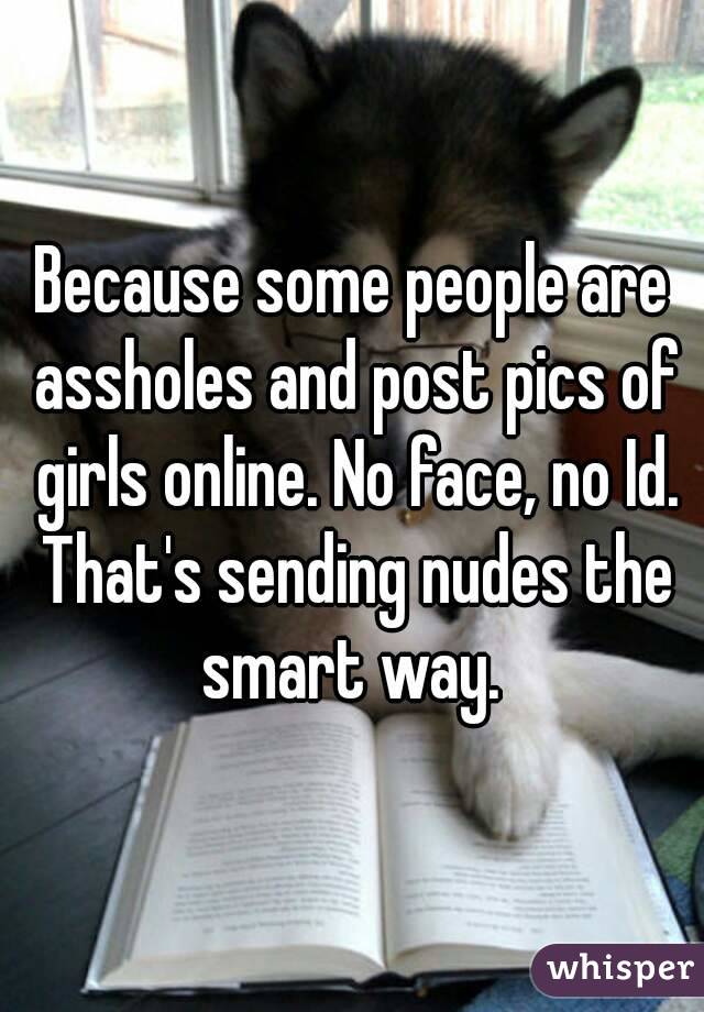Because some people are assholes and post pics of girls online. No face, no Id. That's sending nudes the smart way. 