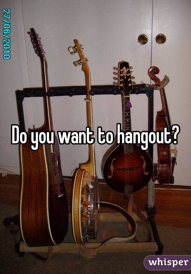 Do you want to hangout? 