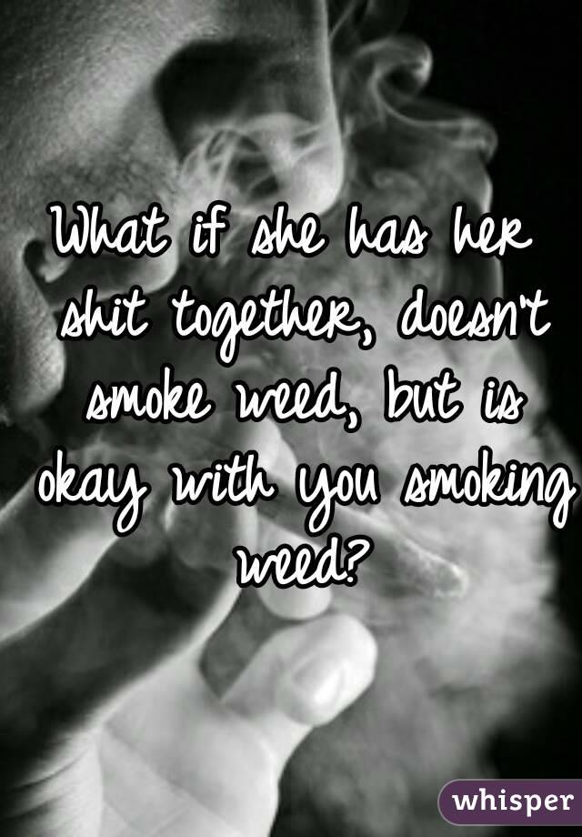 What if she has her shit together, doesn't smoke weed, but is okay with you smoking weed?