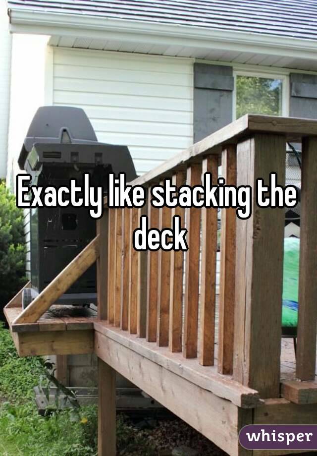 Exactly like stacking the deck
