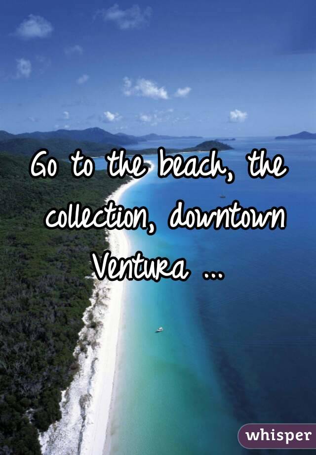 Go to the beach, the collection, downtown Ventura ... 